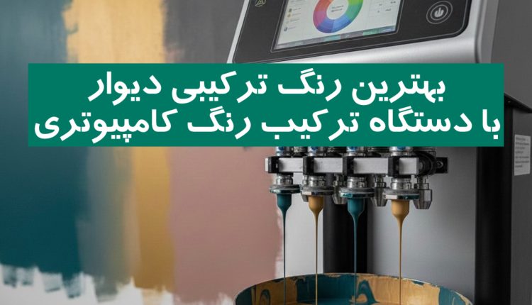 بهترین رنگ ترکیبی دیوار با دستگاه ترکیب رنگ کامپیوتری